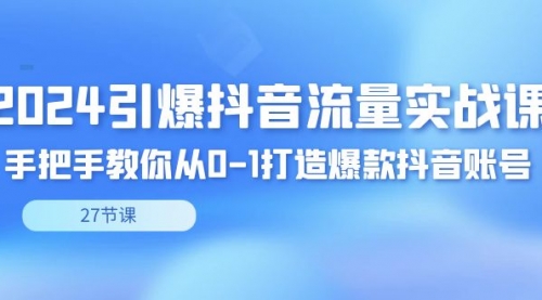 【副业8993期】2024引爆·抖音流量实战课，手把手教你从0-1打造爆款抖音账号（27节）-元满创业网