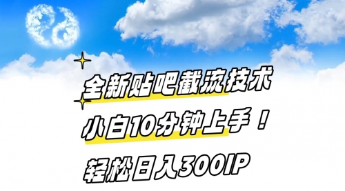 【副业8997期】全新贴吧截流技术 小白10分钟上手! 轻松日入300IP-元满创业网