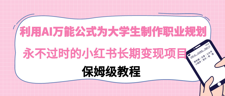 【副业9014期】利用AI万能公式为大学生制作职业规划，永不过时的小红书长期变现项目-元满创业网