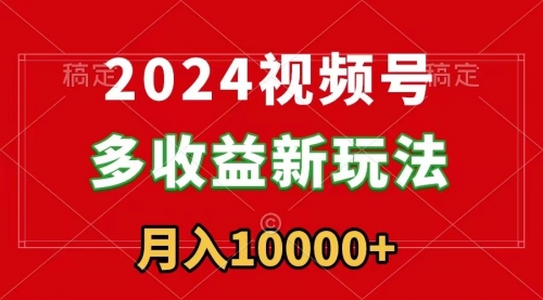 【副业9019期】2024视频号多收益新玩法，每天5分钟，月入1w+，新手小白都能简单上手-元满创业网