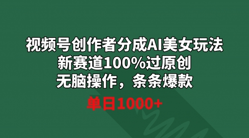 【副业9020期】视频号创作者分成AI美女玩法 新赛道100%过原创无脑操作 条条爆款 单日1000+-元满创业网