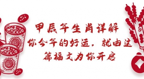 【副业9021期】某付费文章：甲辰年生肖详解: 你今年的好运，就由这篇福文为你开启-元满创业网