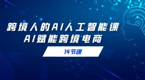 【副业9032期】跨境人的AI人工智能课，AI赋能跨境电商-元满创业网