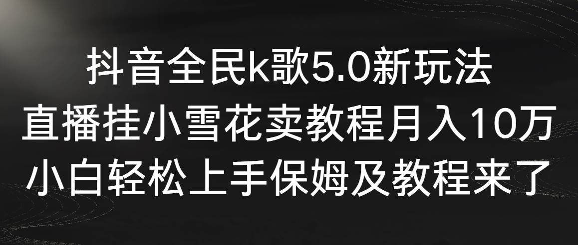 【副业9037期】抖音全民k歌5.0新玩法，直播挂小雪花卖教程月入10万，小白轻松上手-元满创业网