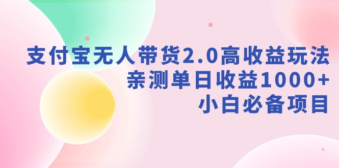 【副业9040期】支付宝无人带货2.0高收益玩法，亲测单日收益1000+，小白必备项目-元满创业网