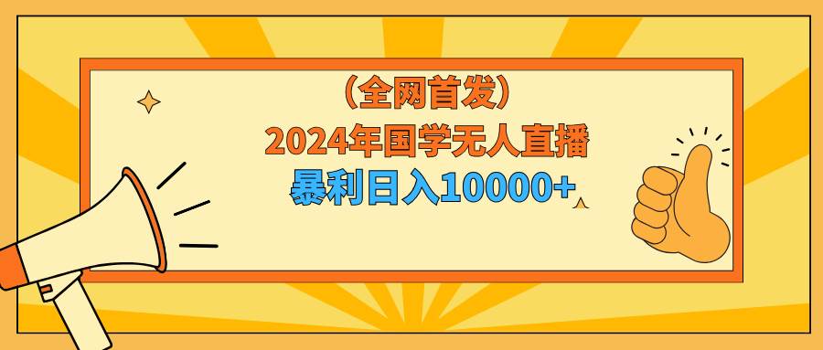 2024年国学无人直播暴力日入10000+小白也可操作-元满创业网