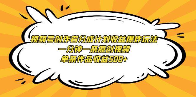 视频号创作者分成计划收益爆炸玩法，一分钟一条原创视频，单条作品收益500+-元满创业网