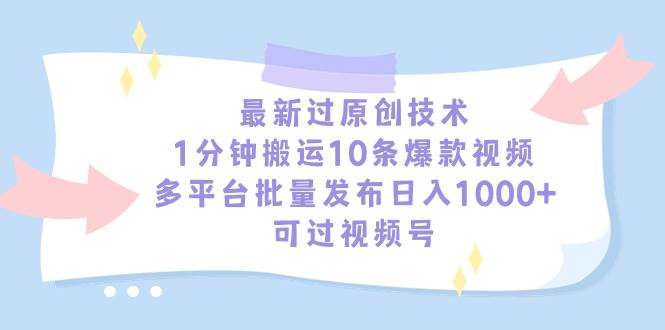 最新过原创技术，1分钟搬运10条爆款视频，多平台批量发布日入1000+，可…-元满创业网