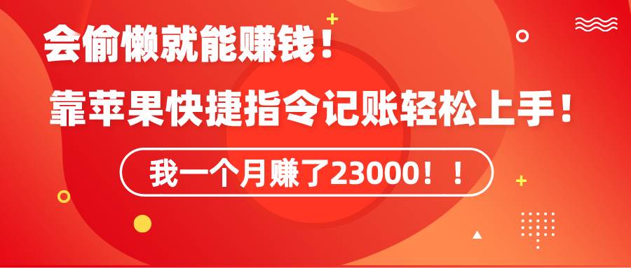 《会偷懒就能赚钱！靠苹果快捷指令自动记账轻松上手，一个月变现23000！》-元满创业网