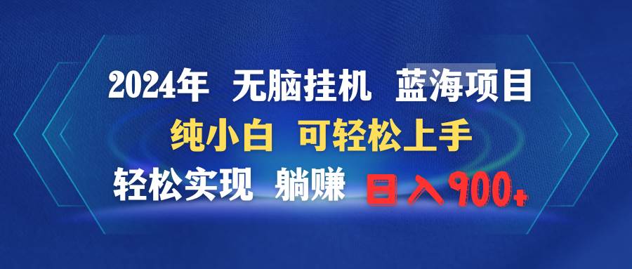 2024年无脑挂机蓝海项目 纯小白可轻松上手 轻松实现躺赚日入900+-元满创业网