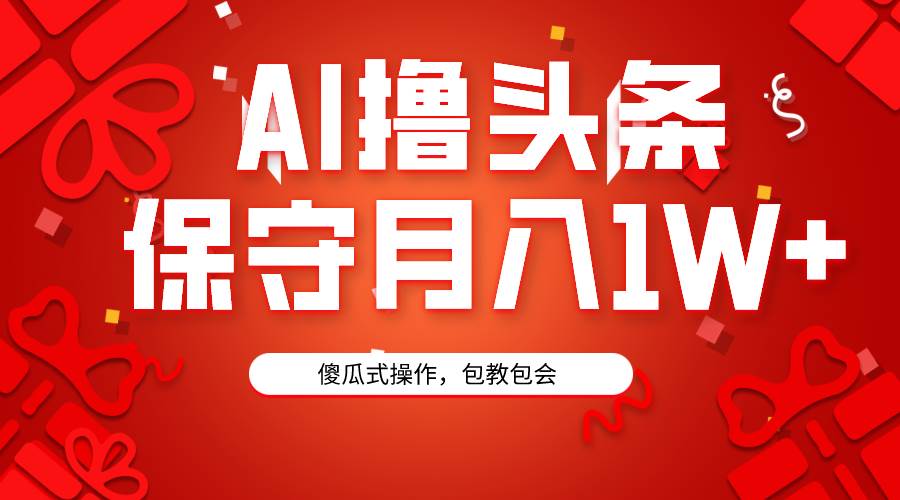 AI撸头条3天必起号，傻瓜操作3分钟1条，复制粘贴月入1W+。-元满创业网