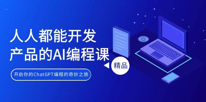 人人都能 开发产品的AI编程课，开启你的ChatGPT编程的奇妙之旅-元满创业网