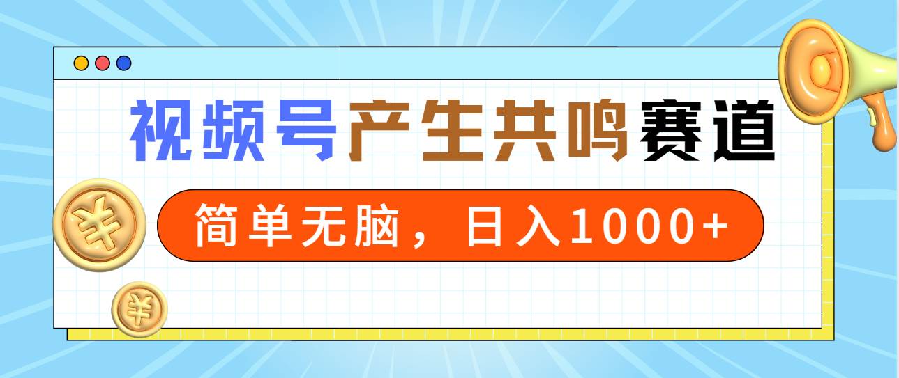 2024年视频号，产生共鸣赛道，简单无脑，一分钟一条视频，日入1000+-元满创业网