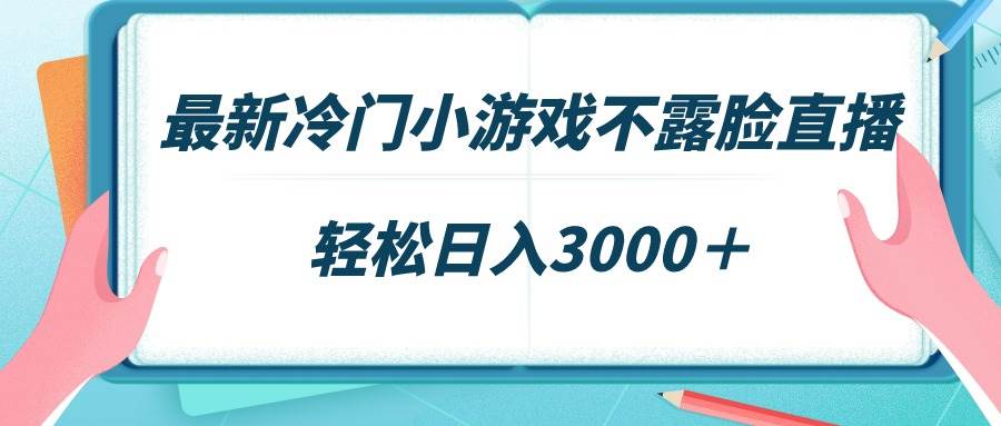 最新冷门小游戏不露脸直播，场观稳定几千，轻松日入3000＋-元满创业网