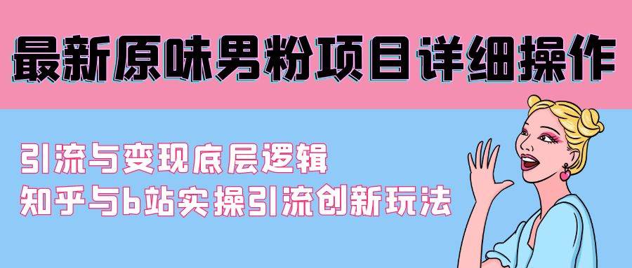 最新原味男粉项目详细操作 引流与变现底层逻辑+知乎与b站实操引流创新玩法-元满创业网