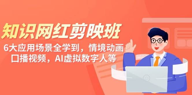 知识 网红剪映班，6大应用 场景全学到，情境动画，囗播视频，AI虚拟数字人-元满创业网