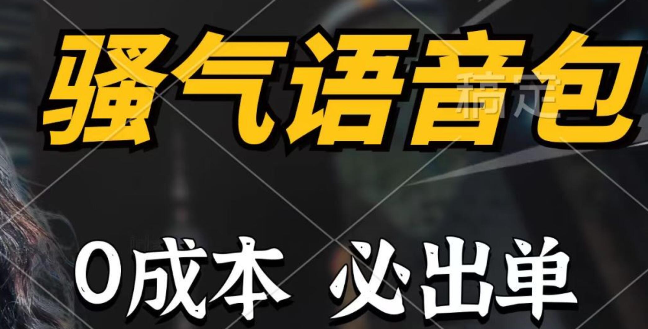骚气语音包，0成本一天1000+，闭着眼也能出单，详细教程！-元满创业网