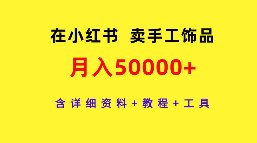 在小红书卖手工饰品，月入50000+，含详细资料+教程+工具-元满创业网