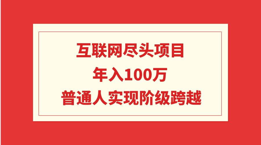 互联网尽头项目：年入100W，普通人实现阶级跨越-元满创业网