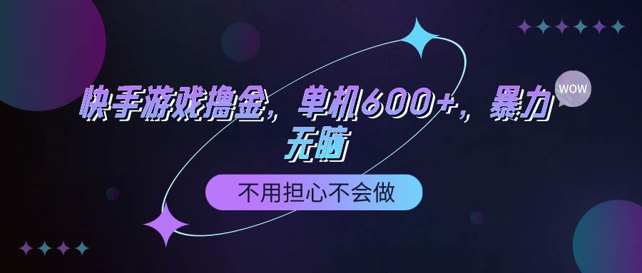 快手游戏100%转化撸金，单机600+，不用担心不会做-元满创业网