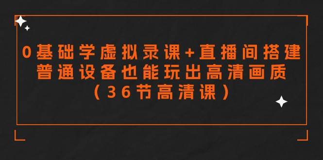 零基础学虚拟录课+直播间搭建，普通设备也能玩出高清画质（36节高清课）-元满创业网