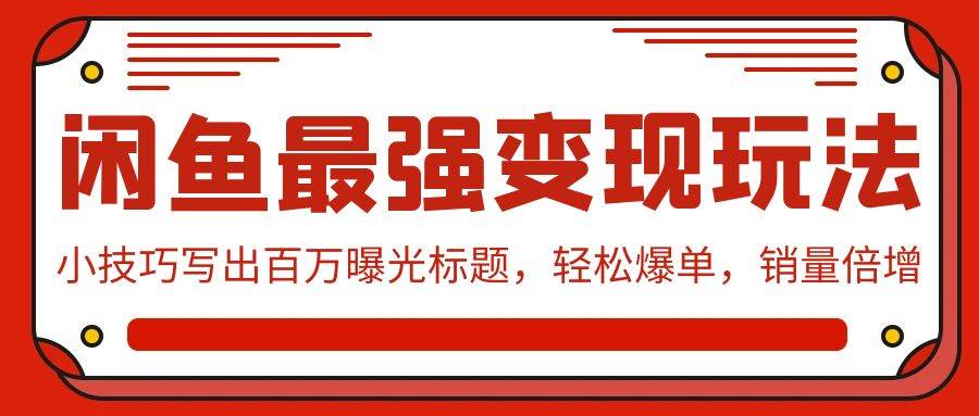 闲鱼最强变现玩法：小技巧写出百万曝光标题，轻松爆单，销量倍增-元满创业网