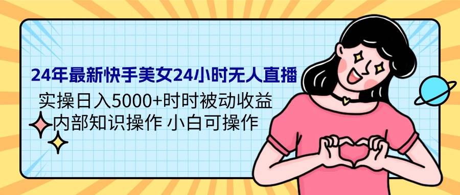 24年最新快手美女24小时无人直播 实操日入5000+时时被动收益 内部知识操…-元满创业网