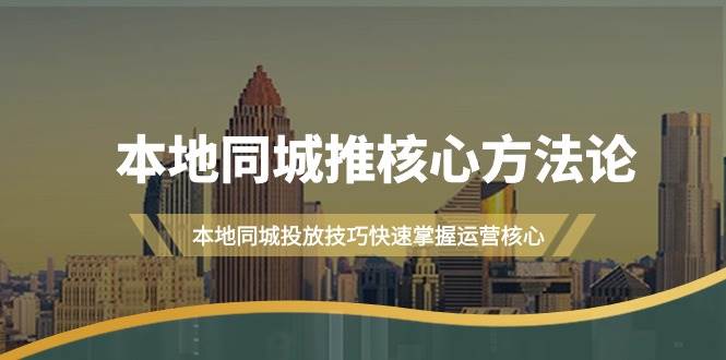 本地同城·推核心方法论，本地同城投放技巧快速掌握运营核心（16节课）-元满创业网