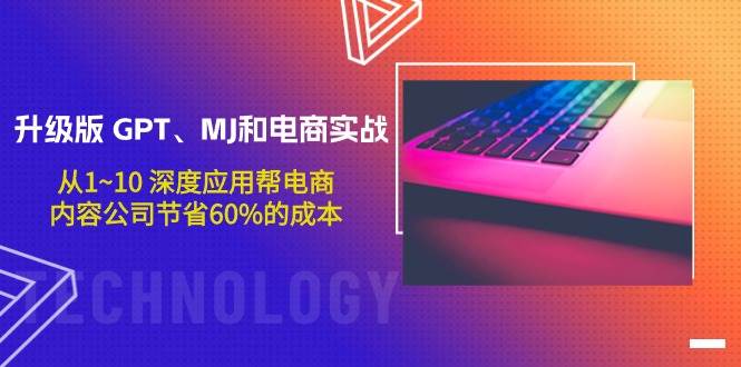 升级版 GPT、MJ和电商实战，从1~10 深度应用帮电商、内容公司节省60%的成本-元满创业网