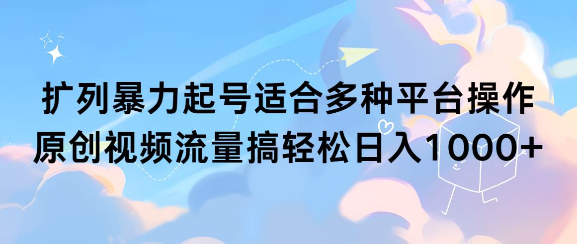 扩列暴力起号适合多种平台操作原创视频流量搞轻松日入1000+-元满创业网