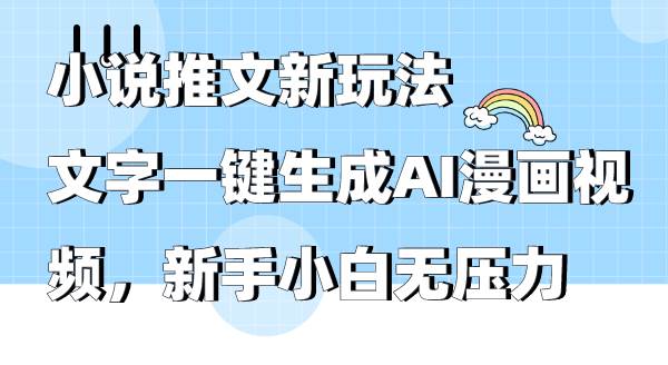 小说推文新玩法，文字一键生成AI漫画视频，新手小白无压力-元满创业网