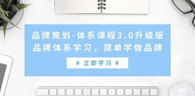 品牌策划-体系课程3.0升级版，品牌体系学习，简单学做品牌（高清无水印）-元满创业网