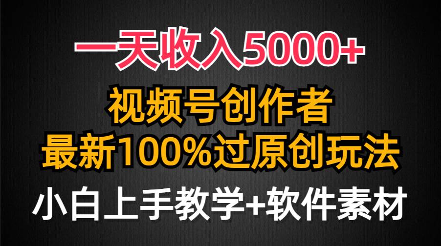 一天收入5000+，视频号创作者，最新100%原创玩法，对新人友好，小白也可.-元满创业网