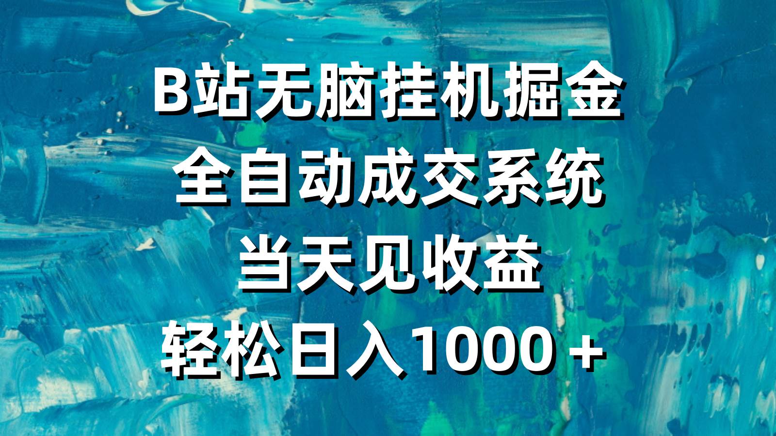B站无脑挂机掘金，全自动成交系统，当天见收益，轻松日入1000＋-元满创业网
