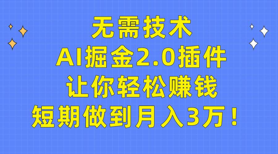 无需技术，AI掘金2.0插件让你轻松赚钱，短期做到月入3万！-元满创业网