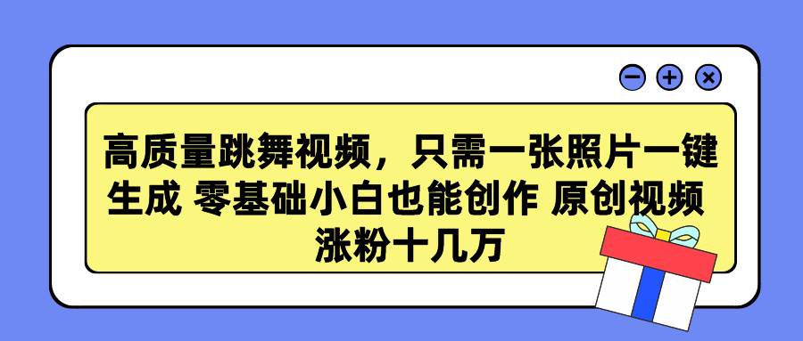 高质量跳舞视频，只需一张照片一键生成 零基础小白也能创作 原创视频 涨…-元满创业网