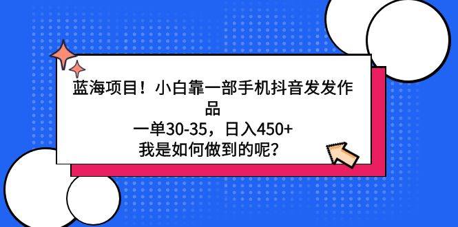 蓝海项目！小白靠一部手机抖音发发作品，一单30-35，日入450+，我是如何…-元满创业网
