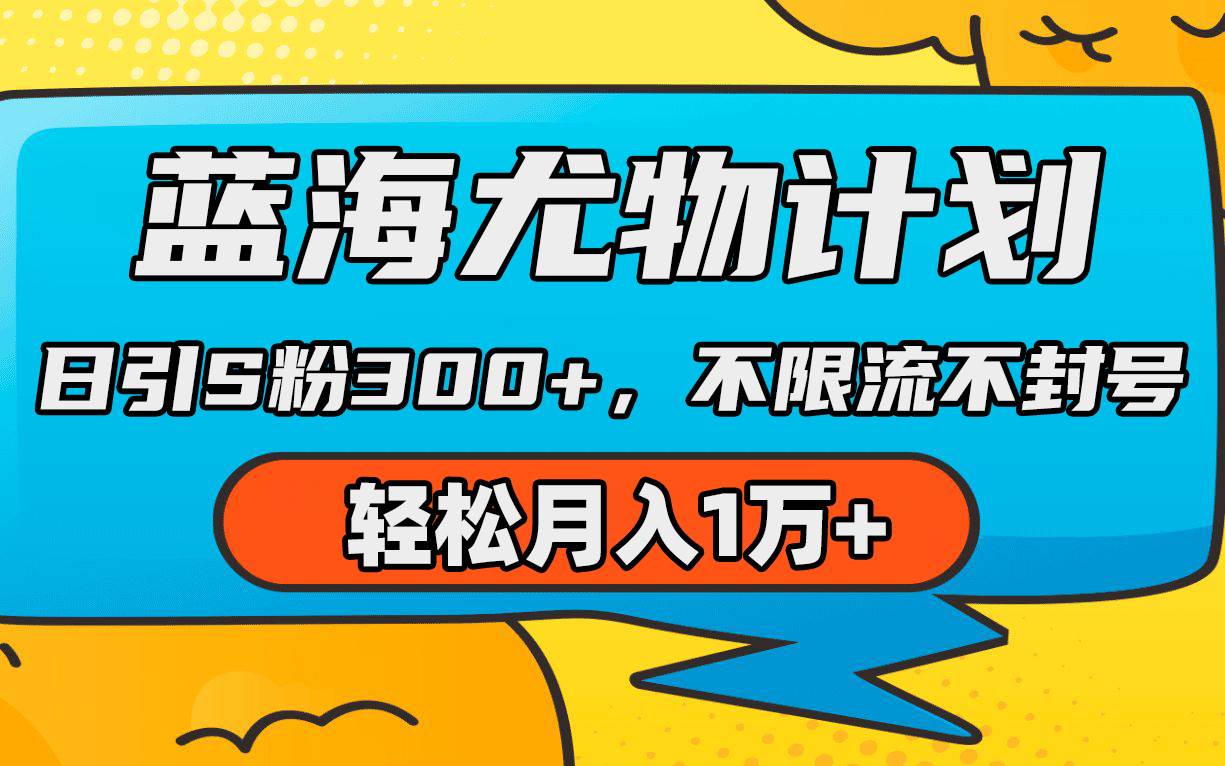 蓝海尤物计划，AI重绘美女视频，日引s粉300+，不限流不封号，轻松月入1万+-元满创业网