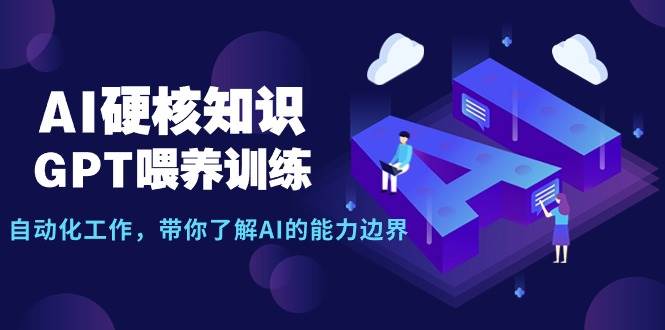 AI硬核知识-GPT喂养训练，自动化工作，带你了解AI的能力边界（10节课）-元满创业网