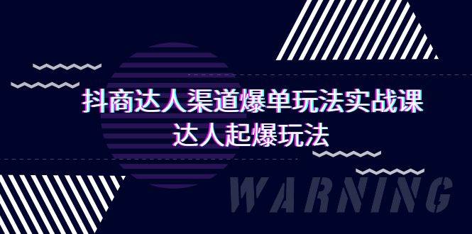 抖商达人-渠道爆单玩法实操课，达人起爆玩法（29节课）-元满创业网