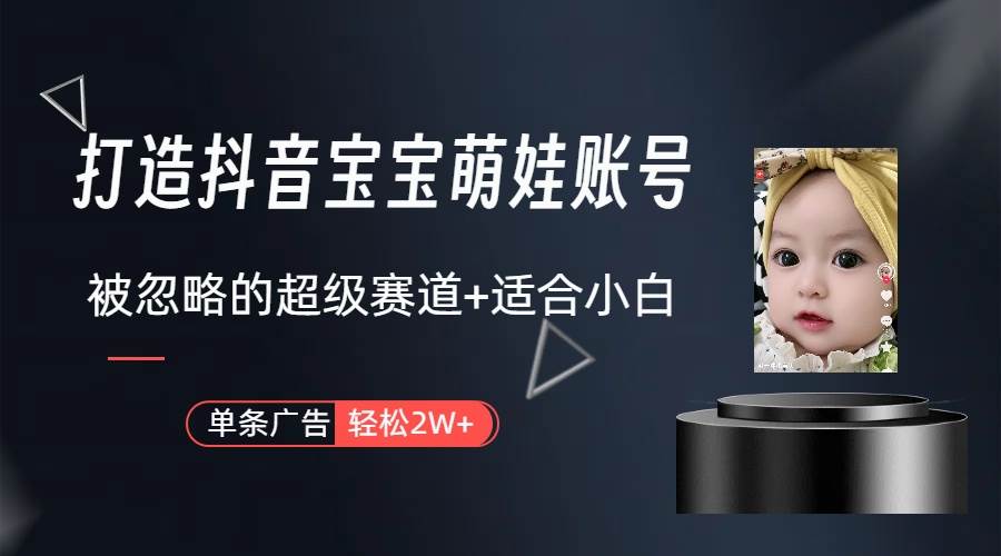打造抖音宝宝账号，一条广告2W，大部分人忽略的超级赛道（教程+素材+软件）-元满创业网