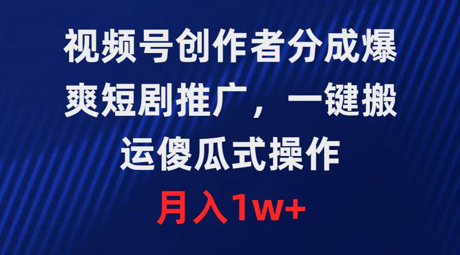 视频号创作者分成，爆爽短剧推广，一键搬运，傻瓜式操作，月入1w+-元满创业网