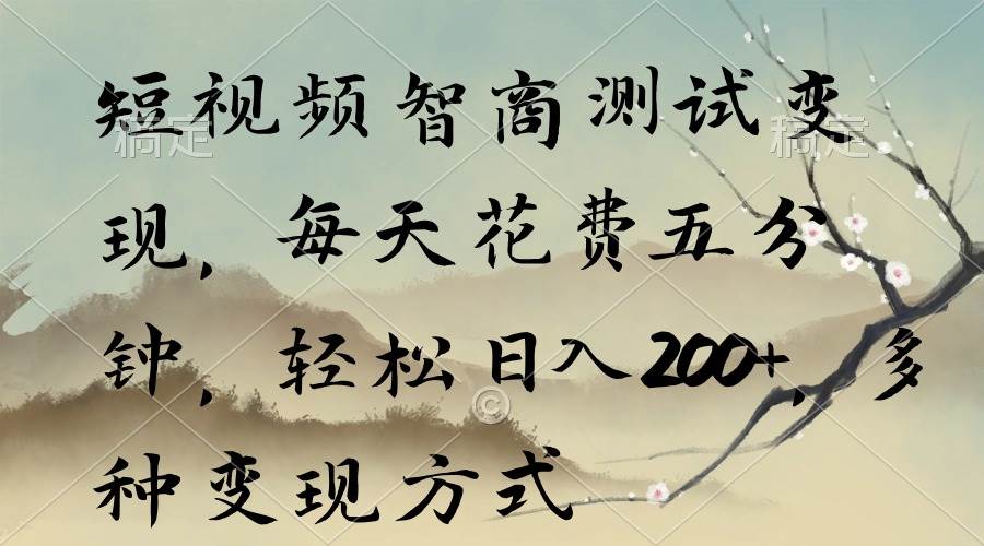 短视频智商测试变现，每天花费五分钟，轻松日入200+，多种变现方式-元满创业网