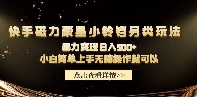 快手磁力聚星小铃铛另类玩法，暴力变现日入500+小白简单上手无脑操作就可以-元满创业网