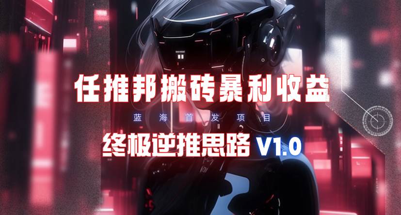 【限时蓝海】任推邦搬砖暴利吃收益_终极逆推思路V1.0-元满创业网