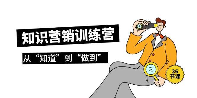 知识营销训练营·实操班，从“知道”到“做到”（36节课）-元满创业网