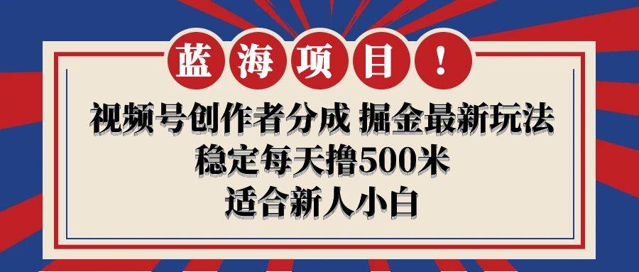 【蓝海项目】视频号创作者分成 掘金最新玩法 稳定每天撸500米 适合新人小白-元满创业网