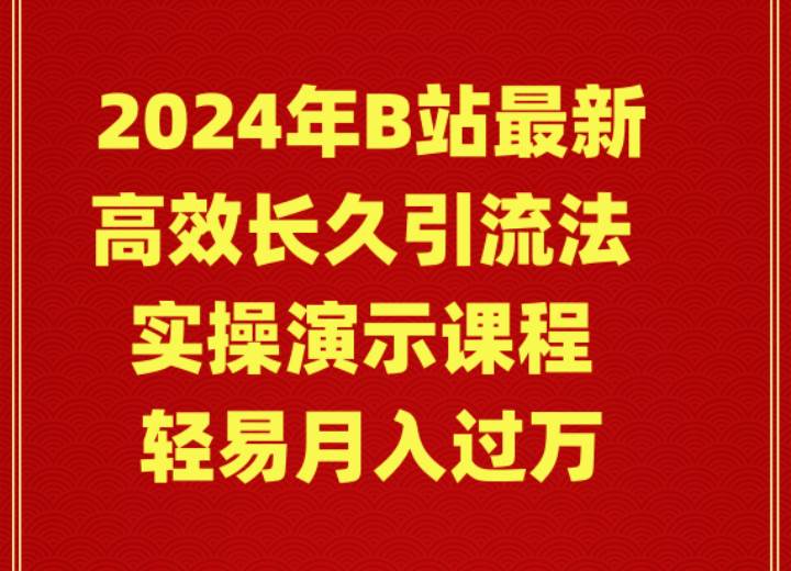 2024年B站最新高效长久引流法 实操演示课程 轻易月入过万-元满创业网