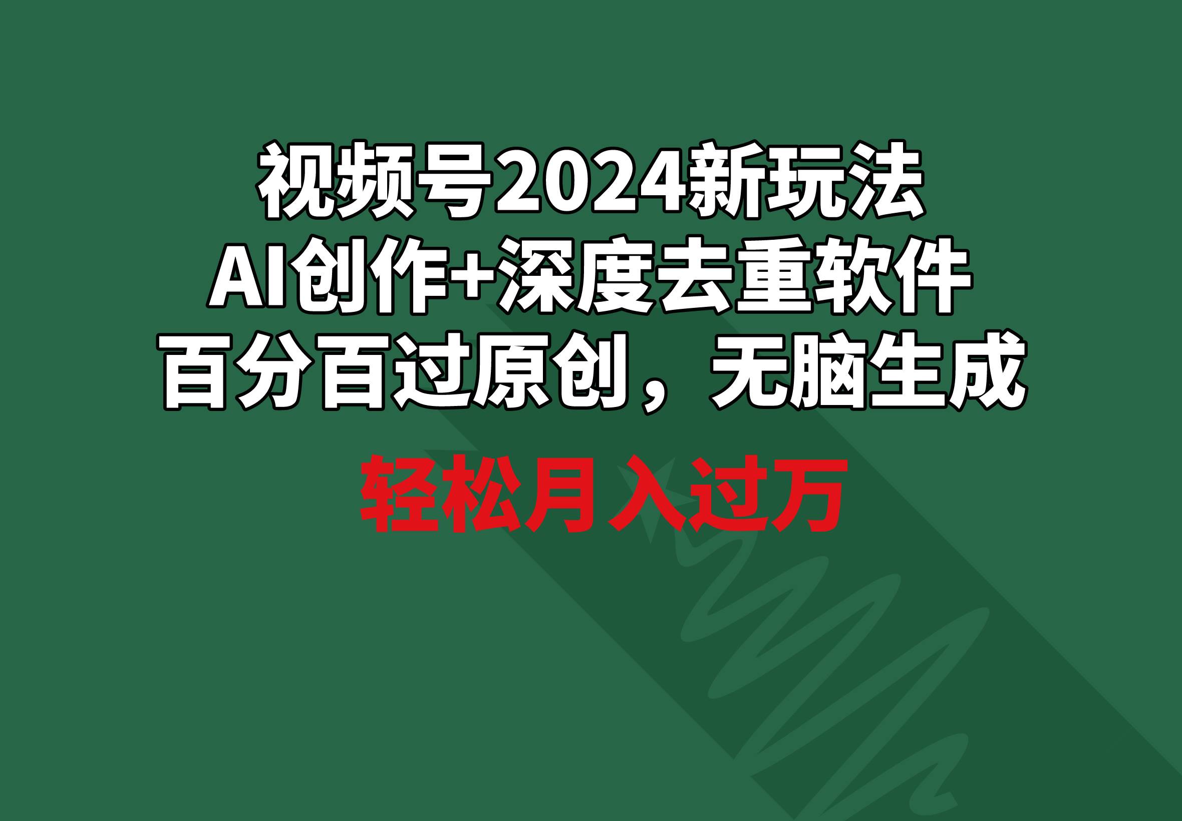 视频号2024新玩法，AI创作+深度去重软件 百分百过原创，无脑生成，月入过万-元满创业网