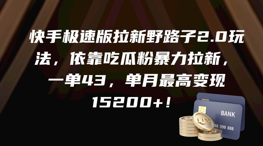 快手极速版拉新野路子2.0玩法，依靠吃瓜粉暴力拉新，一单43，单月最高变现15200+-元满创业网